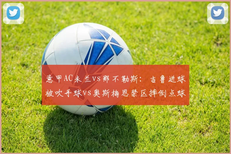 意甲AC米兰vs那不勒斯：吉鲁进球被吹手球vs奥斯梅恩禁区摔倒点球漏判