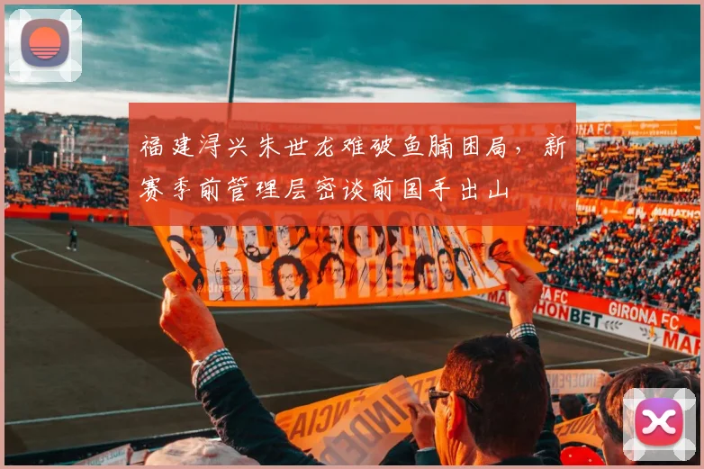 福建浔兴朱世龙难破鱼腩困局，新赛季前管理层密谈前国手出山